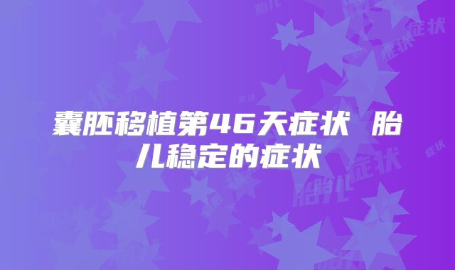 囊胚移植第46天症状 胎儿稳定的症状
