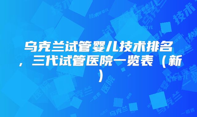 乌克兰试管婴儿技术排名，三代试管医院一览表（新）