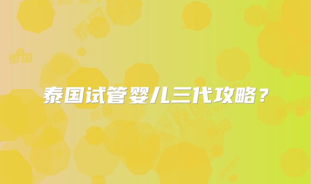 泰国试管婴儿三代攻略?
