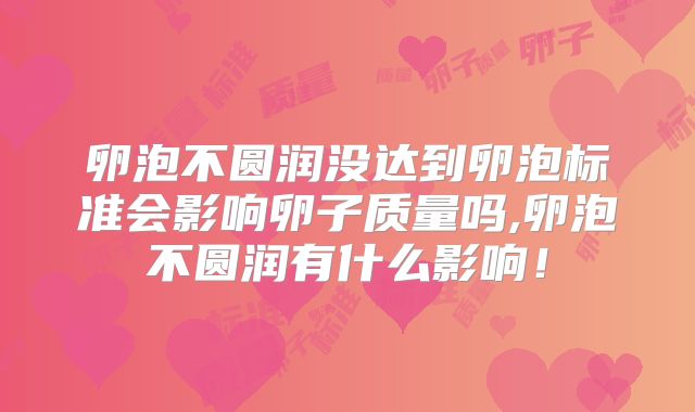 卵泡不圆润没达到卵泡标准会影响卵子质量吗,卵泡不圆润有什么影响！