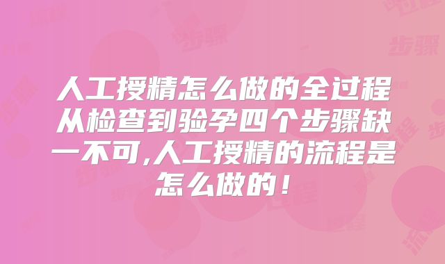 人工授精怎么做的全过程从检查到验孕四个步骤缺一不可,人工授精的流程是怎么做的!