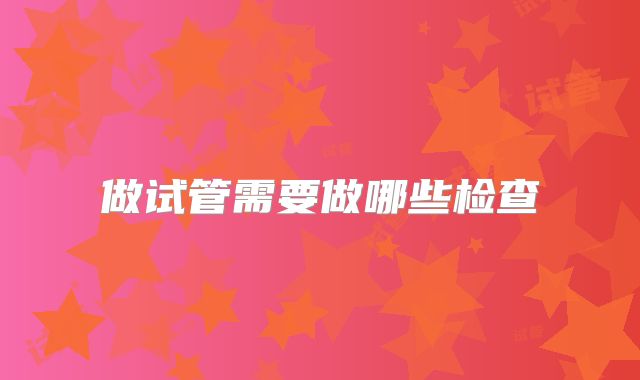 做试管需要做哪些检查