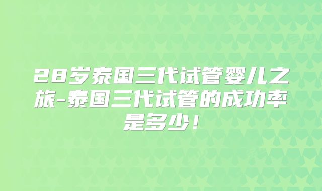28岁泰国三代试管婴儿之旅-泰国三代试管的成功率是多少！