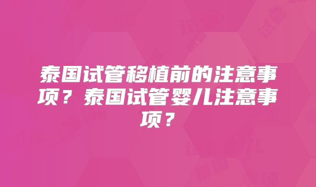 泰国试管移植前的注意事项？泰国试管婴儿注意事项？