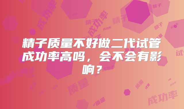 精子质量不好做二代试管成功率高吗，会不会有影响？