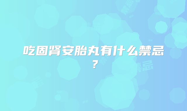 吃固肾安胎丸有什么禁忌？