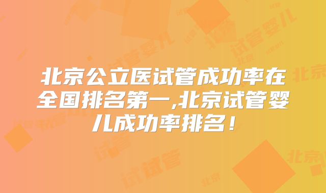 北京公立医试管成功率在全国排名第一,北京试管婴儿成功率排名!
