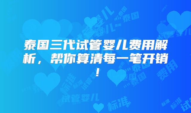 泰国三代试管婴儿费用解析,帮你算清每一笔开销!