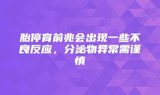 胎停育前兆会出现一些不良反应,分泌物异常需谨慎