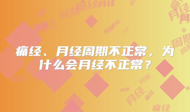痛经、月经周期不正常,为什么会月经不正常?