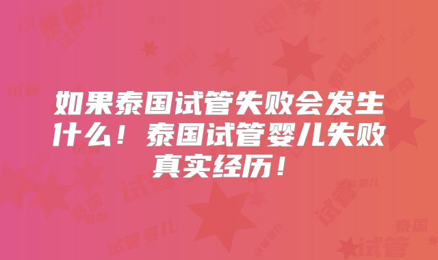 如果泰国试管失败会发生什么！泰国试管婴儿失败真实经历！