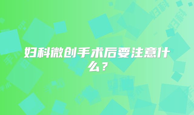 妇科微创手术后要注意什么？