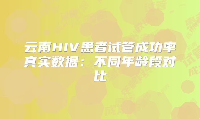 云南HIV患者试管成功率真实数据：不同年龄段对比