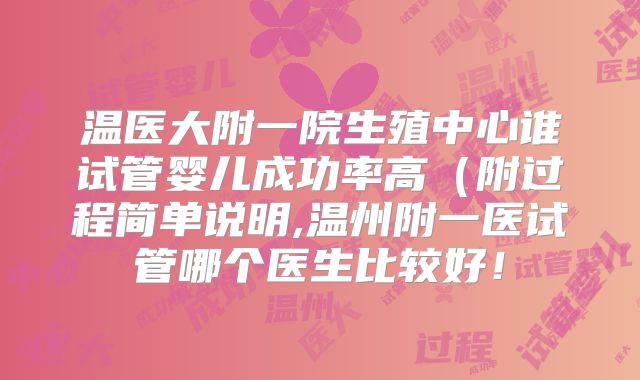 温医大附一院生殖中心谁试管婴儿成功率高（附过程简单说明,温州附一医试管哪个医生比较好！