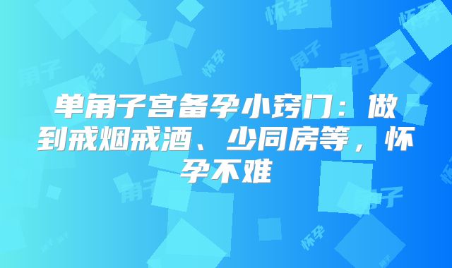 单角子宫备孕小窍门：做到戒烟戒酒、少同房等，怀孕不难