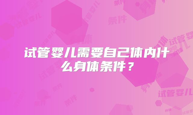 试管婴儿需要自己体内什么身体条件？