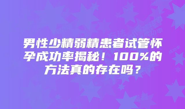 男性少精弱精患者试管怀孕成功率揭秘！100%的方法真的存在吗？