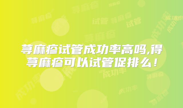 荨麻疹试管成功率高吗,得荨麻疹可以试管促排么!