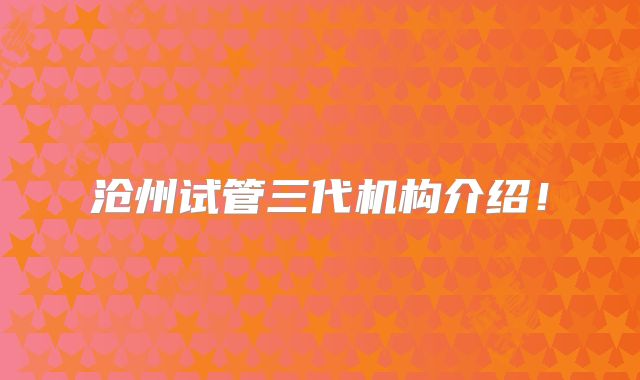 沧州试管三代机构介绍!