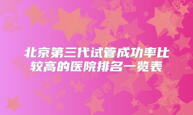 北京第三代试管成功率比较高的医院排名一览表