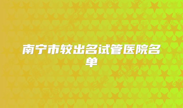 南宁市较出名试管医院名单