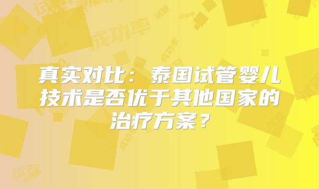 真实对比:泰国试管婴儿技术是否优于其他国家的治疗方案?
