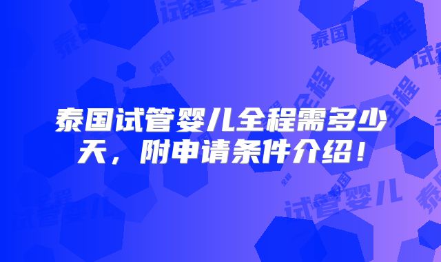 泰国试管婴儿全程需多少天，附申请条件介绍！