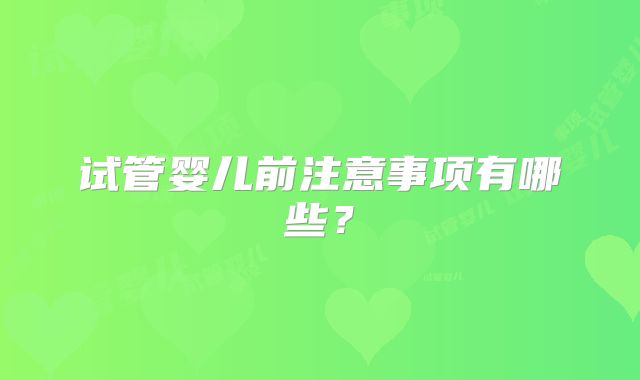 试管婴儿前注意事项有哪些？