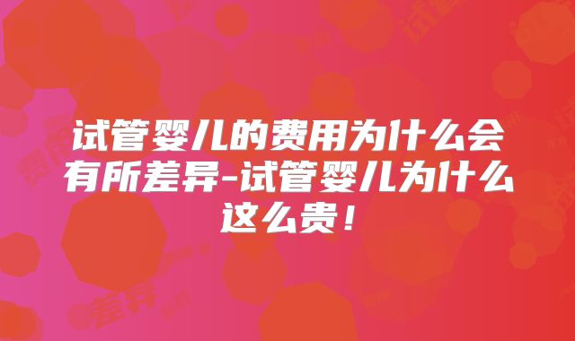 试管婴儿的费用为什么会有所差异-试管婴儿为什么这么贵！