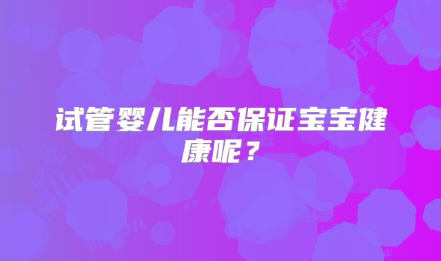 试管婴儿能否保证宝宝健康呢?