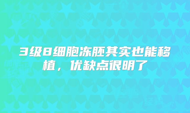 3级8细胞冻胚其实也能移植,优缺点很明了