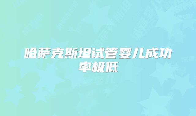 哈萨克斯坦试管婴儿成功率极低