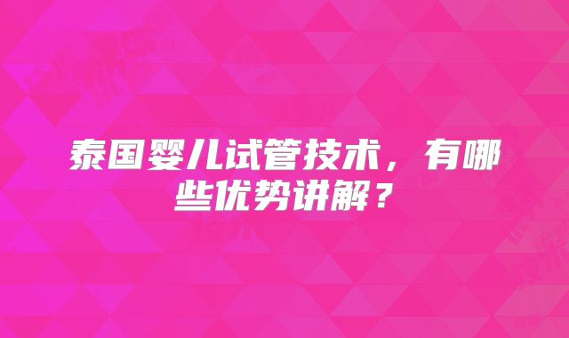 泰国婴儿试管技术,有哪些优势讲解?