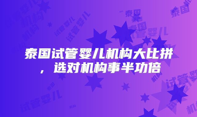 泰国试管婴儿机构大比拼，选对机构事半功倍