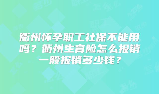 衢州怀孕职工社保不能用吗？衢州生育险怎么报销一般报销多少钱？