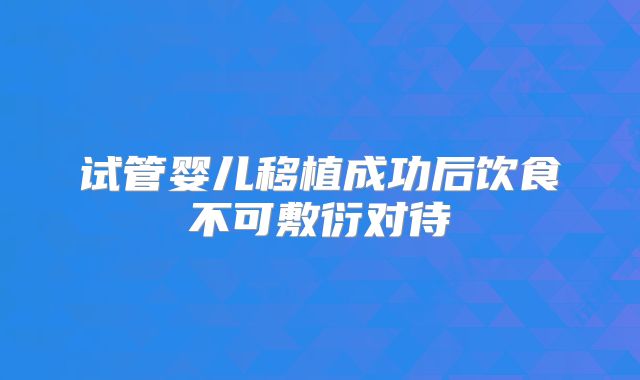 试管婴儿移植成功后饮食不可敷衍对待