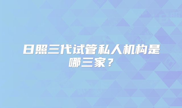 日照三代试管私人机构是哪三家?