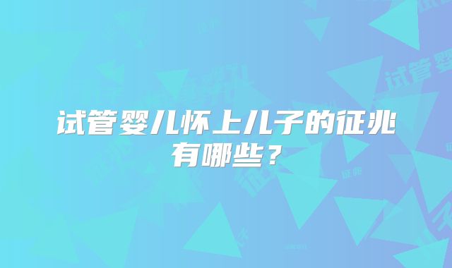 试管婴儿怀上儿子的征兆有哪些？