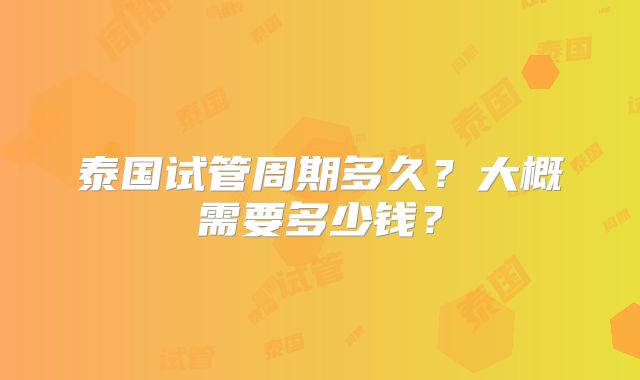 泰国试管周期多久？大概需要多少钱？