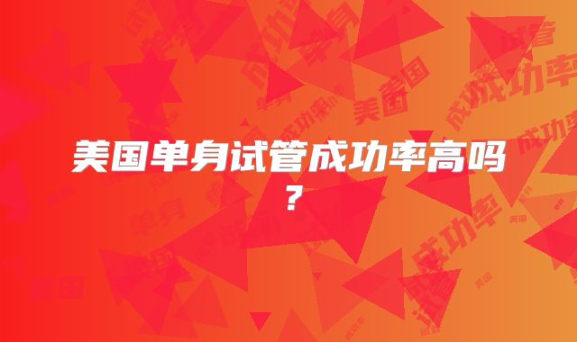 美国单身试管成功率高吗？