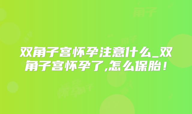 双角子宫怀孕注意什么_双角子宫怀孕了,怎么保胎！