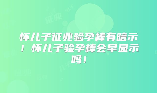 怀儿子征兆验孕棒有暗示!怀儿子验孕棒会早显示吗!