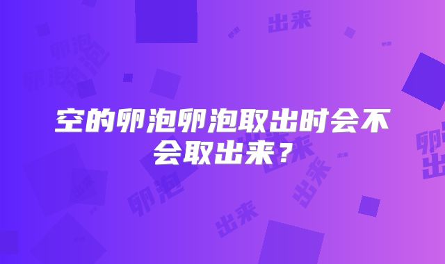 空的卵泡卵泡取出时会不会取出来？
