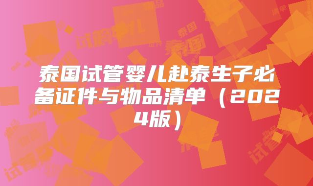 泰国试管婴儿赴泰生子必备证件与物品清单（2024版）