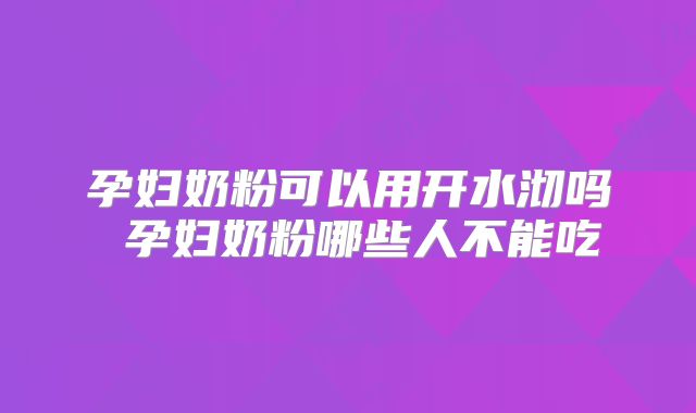 孕妇奶粉可以用开水沏吗 孕妇奶粉哪些人不能吃