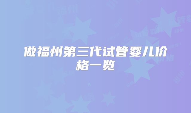 做福州第三代试管婴儿价格一览