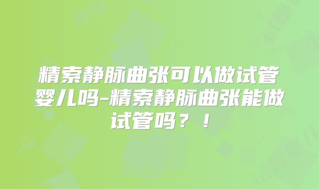 精索静脉曲张可以做试管婴儿吗-精索静脉曲张能做试管吗？！