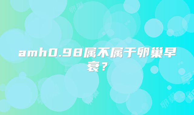 amh0.98属不属于卵巢早衰？