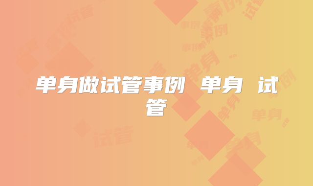 单身做试管事例 单身 试管