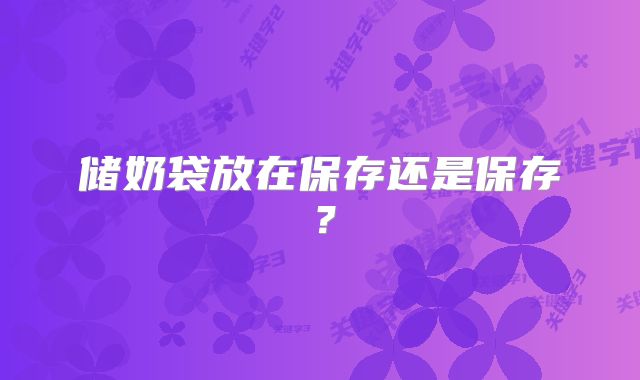 储奶袋放在保存还是保存？